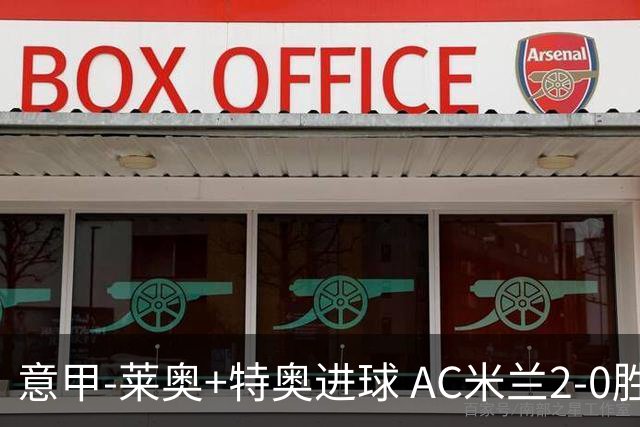 意甲-莱奥+特奥进球 AC米兰2-0胜强敌夺5连胜领跑
